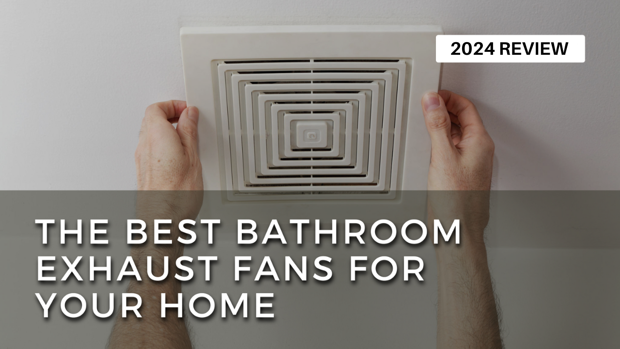 The Best Bathroom Exhaust Fans for Your Home